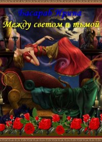 Читать книгу Между светом и тьмой автор: Ирина  Басараб