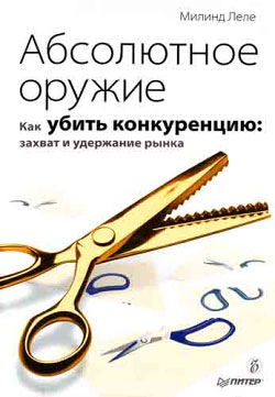 Читать книгу Абсолютное оружие. Как убить конкуренцию: захват и удержание рынка автор: Милинд  Леле