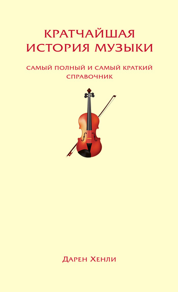 Читать книгу Кратчайшая история музыки. Самый полный и самый краткий справочник автор: Дарен  Хенли