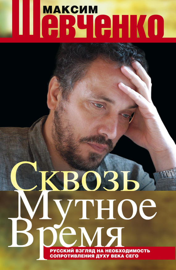 Читать книгу Сквозь мутное время. Русский взгляд на необходимость сопротивления духу века сего (сборник) автор: Максим Леонардович Шевченко