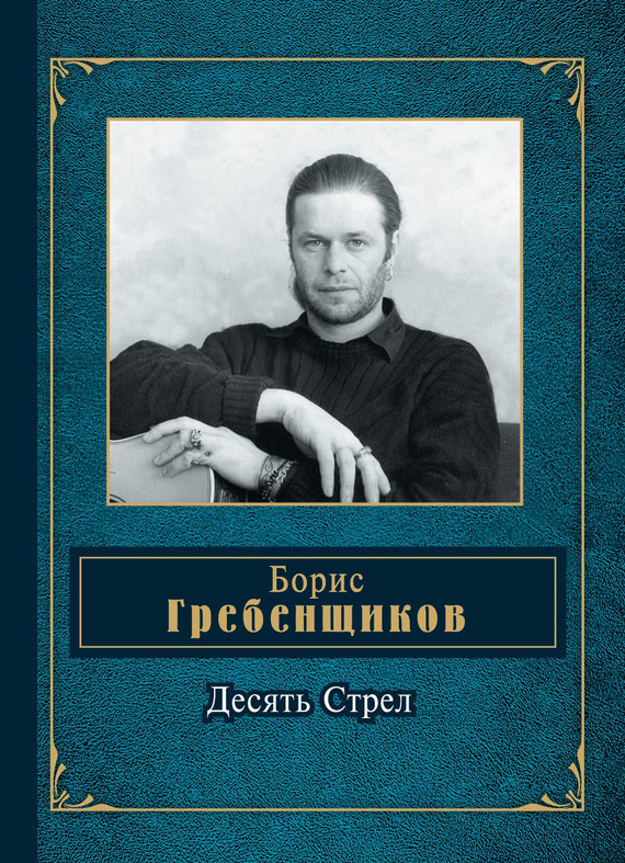 Читать книгу Десять Стрел автор: Борис Борисович Гребенщиков
