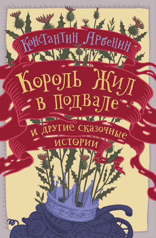 Читать книгу Король жил в подвале и другие сказочные истории автор: Константин Юрьевич Арбенин