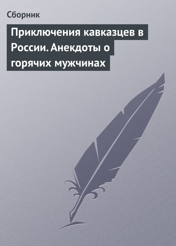 Читать книгу Приключения кавказцев в России. Анекдоты о горячих мужчинах автор: Сбор  Сборник