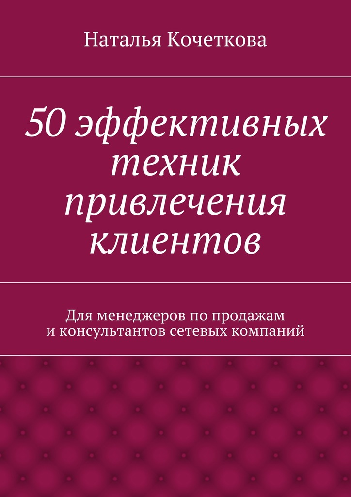 Читать книгу 50 эффективных техник привлечения клиентов автор: Наталья  Кочеткова