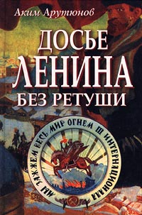Читать книгу Досье Ленина без ретуши. Документы. Факты. Свидетельства. автор: Аким  Арутюнов