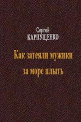 Читать книгу Как затеяли мужики за море плыть автор: Сергей Васильевич Карпущенко