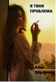 Читать книгу Я твоя проблема (СИ) автор: Анна (СИ) Абрамова