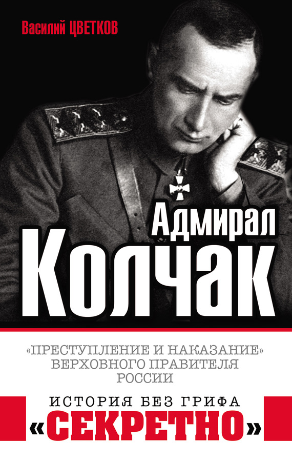 Читать книгу Адмирал Колчак. «Преступление и наказание» Верховного правителя России автор: Василий Жанович Цветков