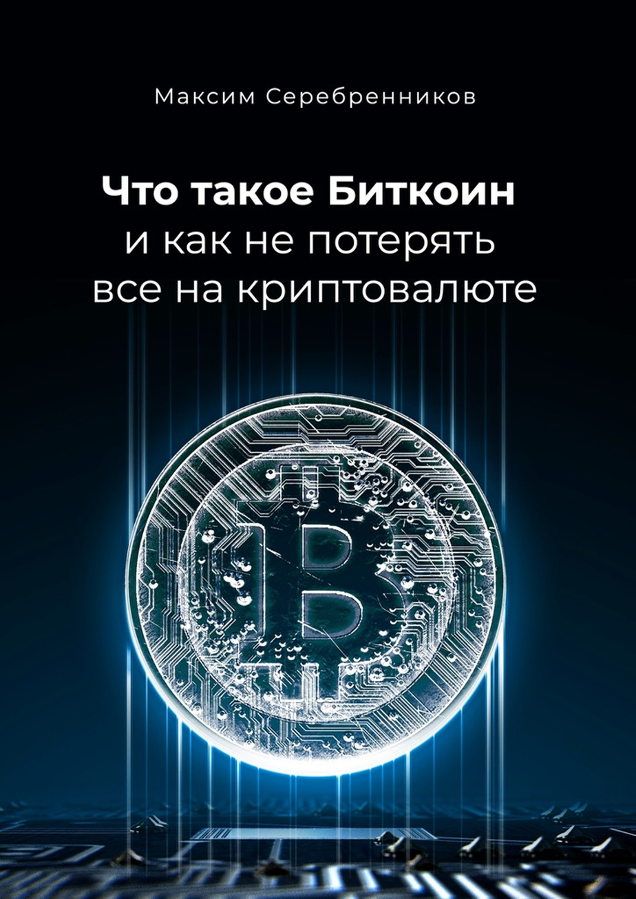 Читать книгу Что такое Биткоин и как не потерять все на криптовалюте автор: Максим Анатольевич Серебренников
