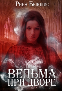 Читать книгу Ведьма при дворе (СИ) автор: Рина  Белолис