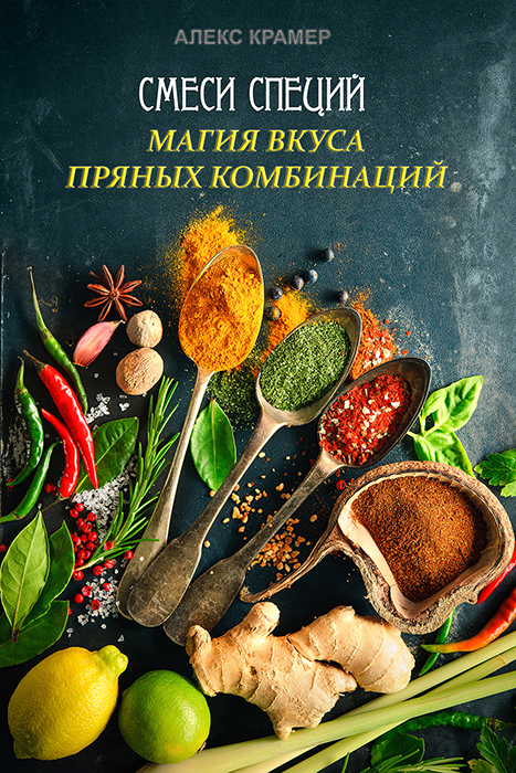 Читать книгу Смеси специй. Магия вкуса пряных комбинаций автор: Алекс  Крамер