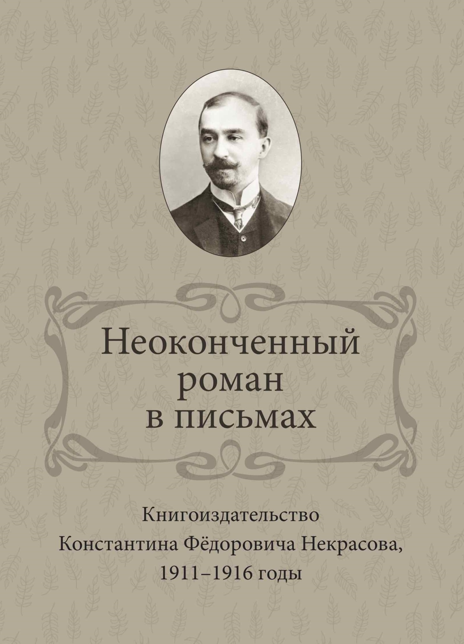 Читать книгу Неоконченный роман в письмах. Книгоиздательство Константина Фёдоровича Некрасова 1911-1916 годы автор: Ирина Вениаминовна Ваганова