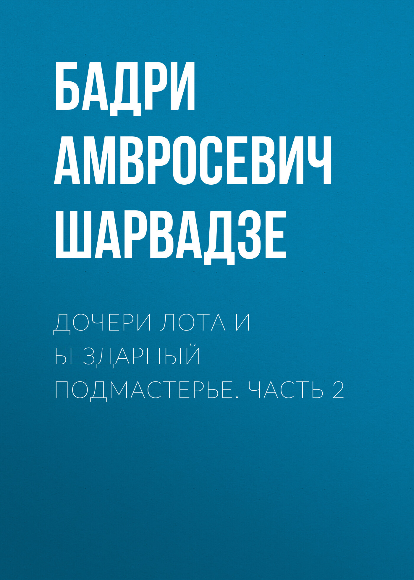 Читать книгу Дочери Лота и бездарный подмастерье. Часть 2 автор: Бадри Амвросевич Шарвадзе