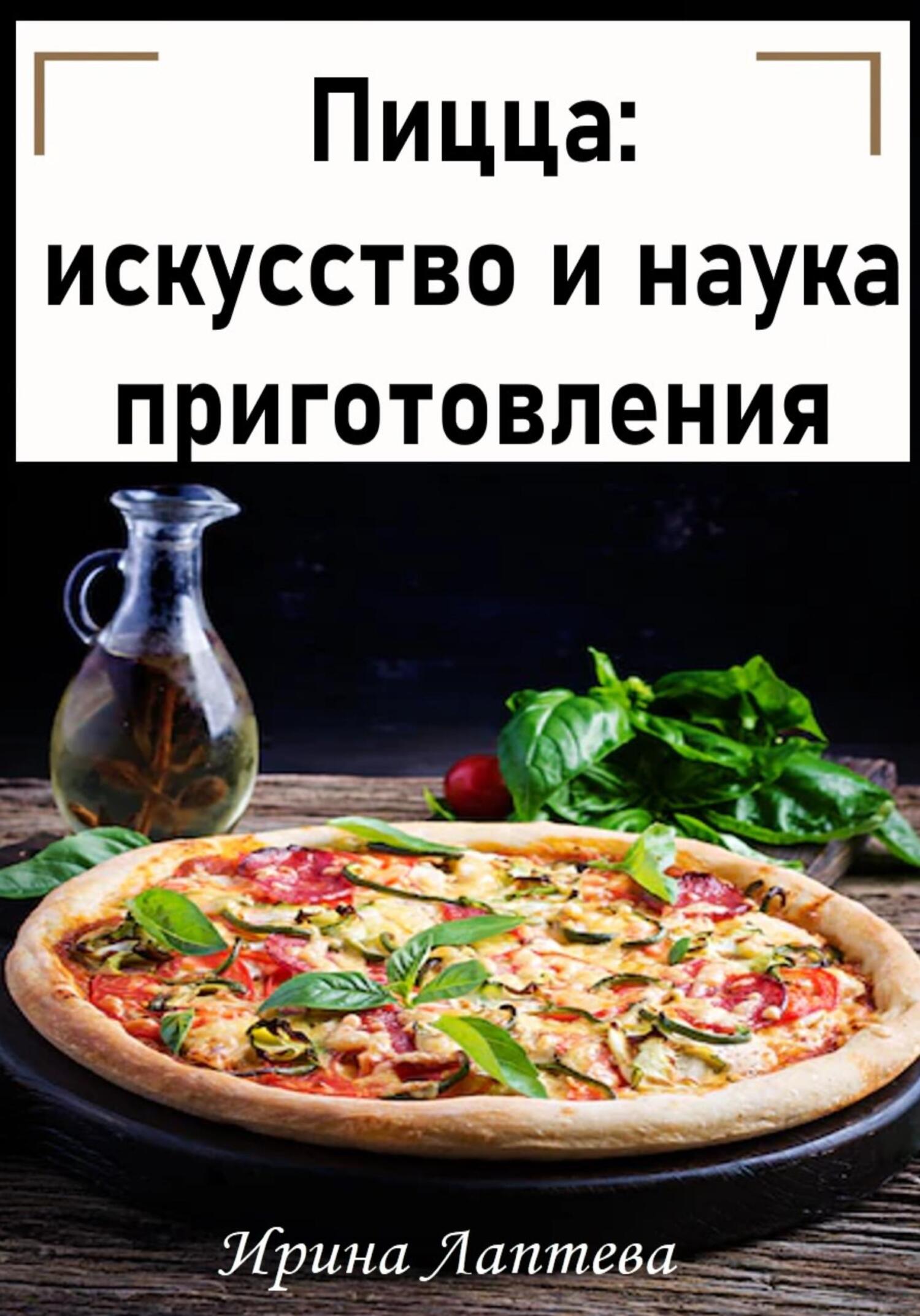 Читать книгу Пицца: искусство и наука приготовления автор: Ирина  Лаптева