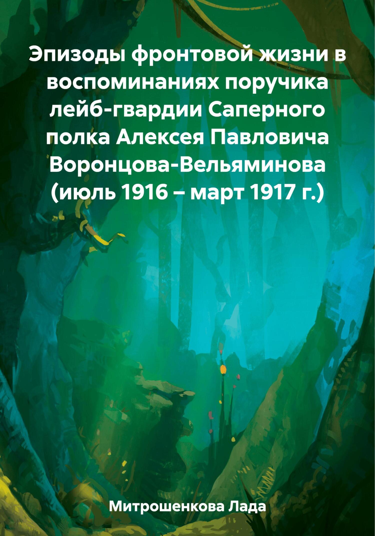 Читать книгу Эпизоды фронтовой жизни в воспоминаниях поручика лейб-гвардии Саперного полка Алексея Павловича Воронцова-Вельяминова (июль 1916 – март 1917 г.) автор: Лада Вадимовна Митрошенкова