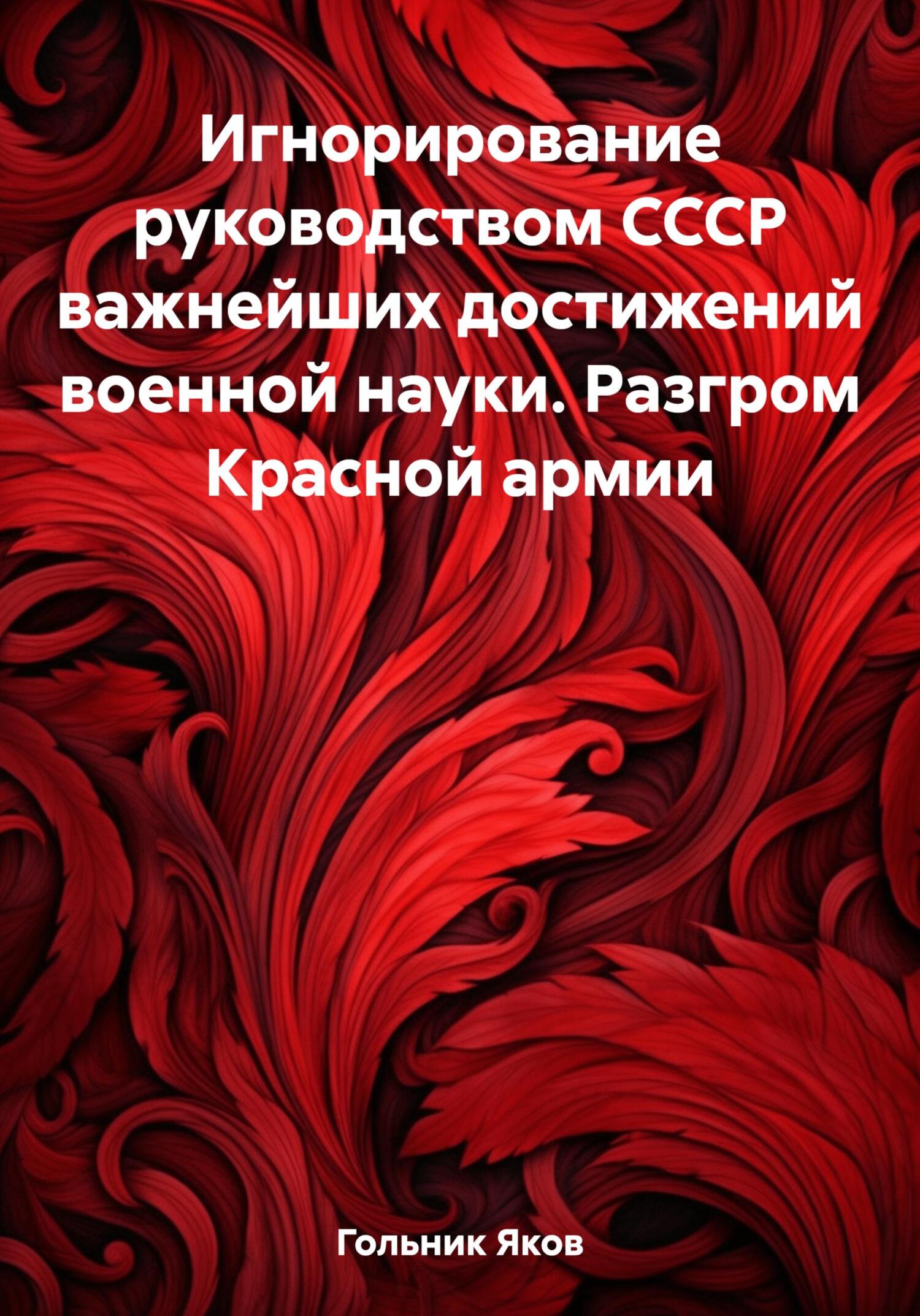 Читать книгу Игнорирование руководством СССР важнейших достижений военной науки. Разгром Красной армии автор: Яков  Гольник