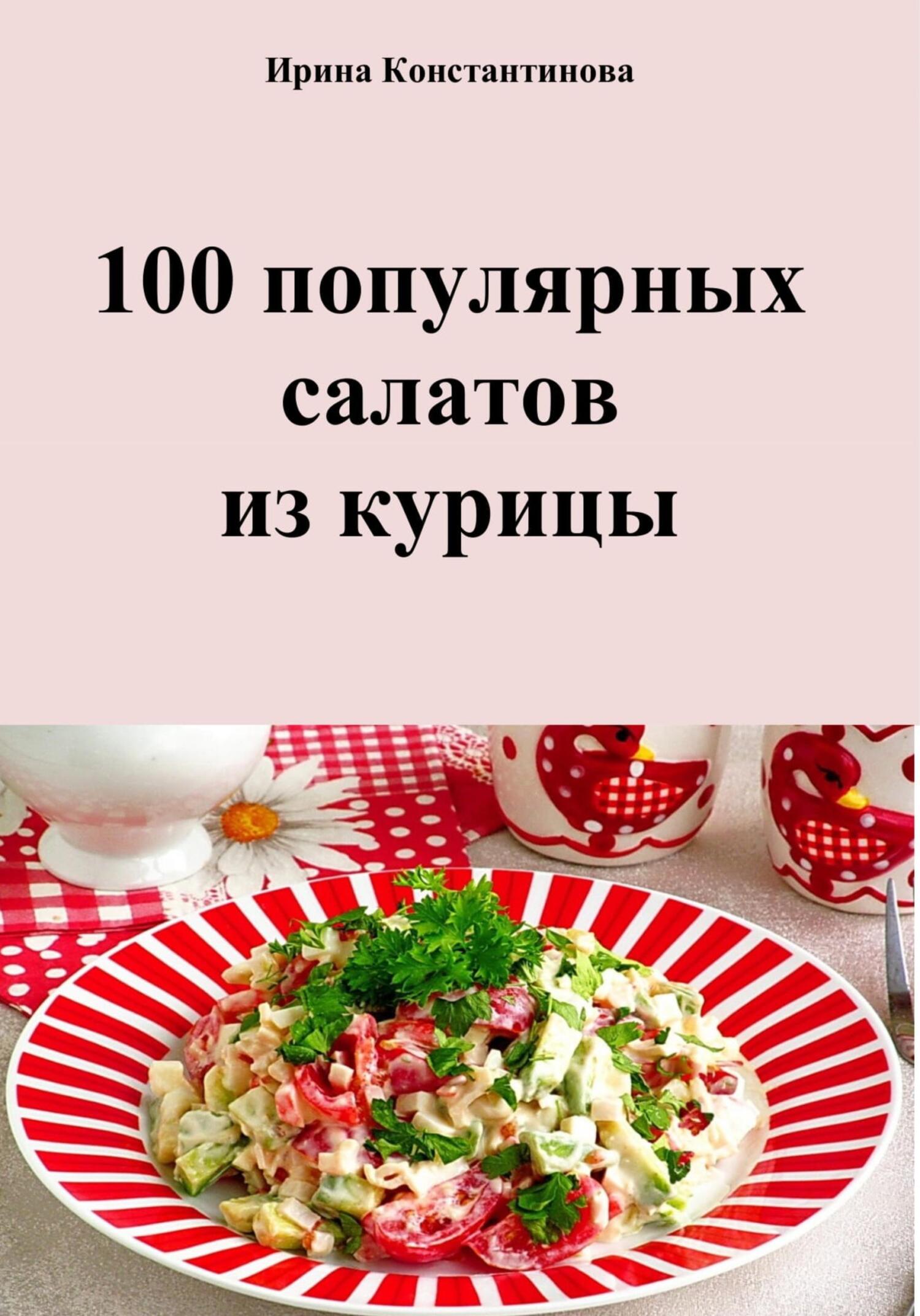 Читать книгу 100 популярных салатов из курицы автор: Ирина Геннадьевна Константинова
