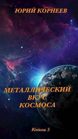 Читать книгу Металлический вкус космоса. Книга 5 (СИ) автор: Юрий Иванович Корнеев