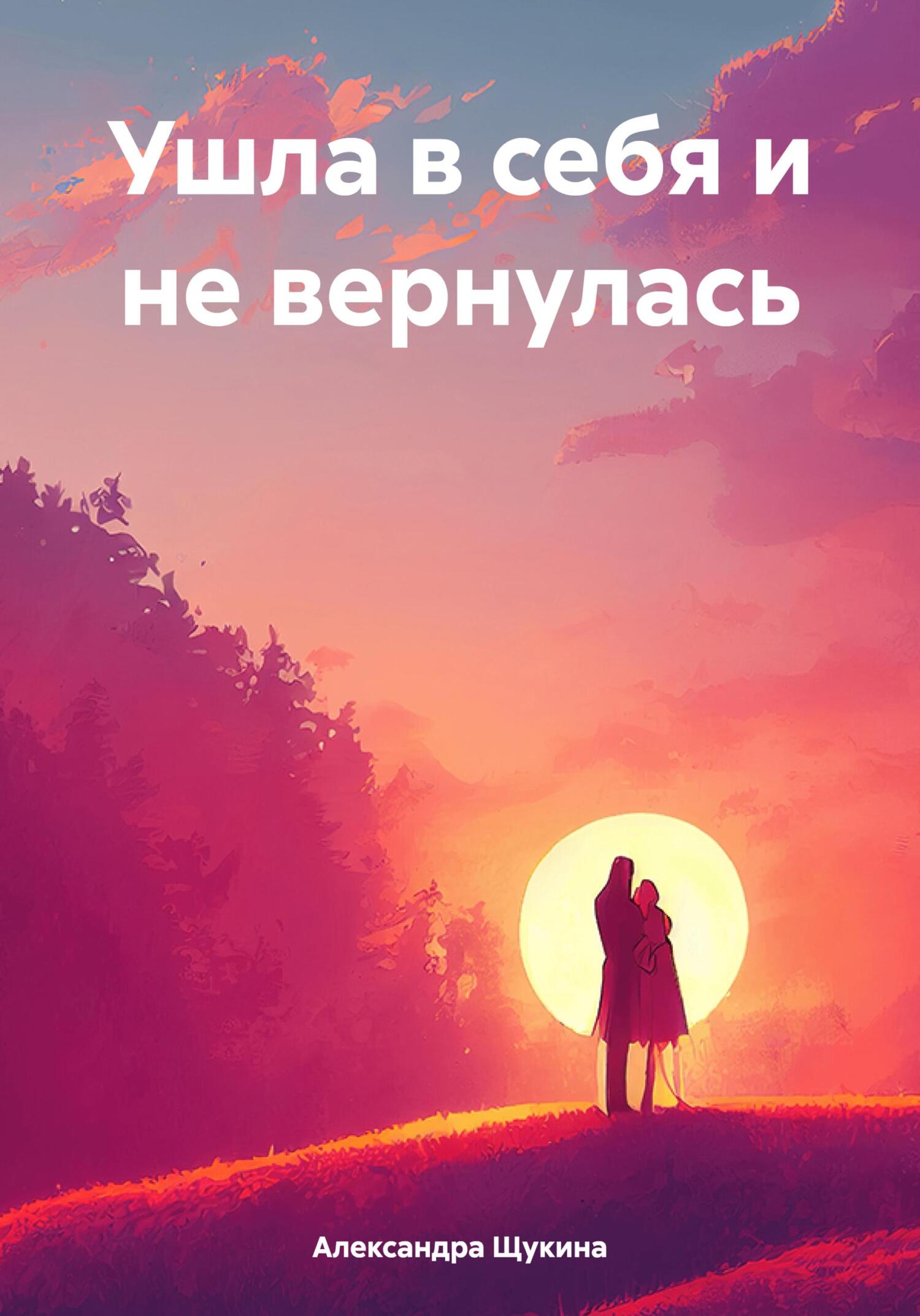 Читать книгу Ушла в себя и не вернулась автор: Александра Александровна Щукина