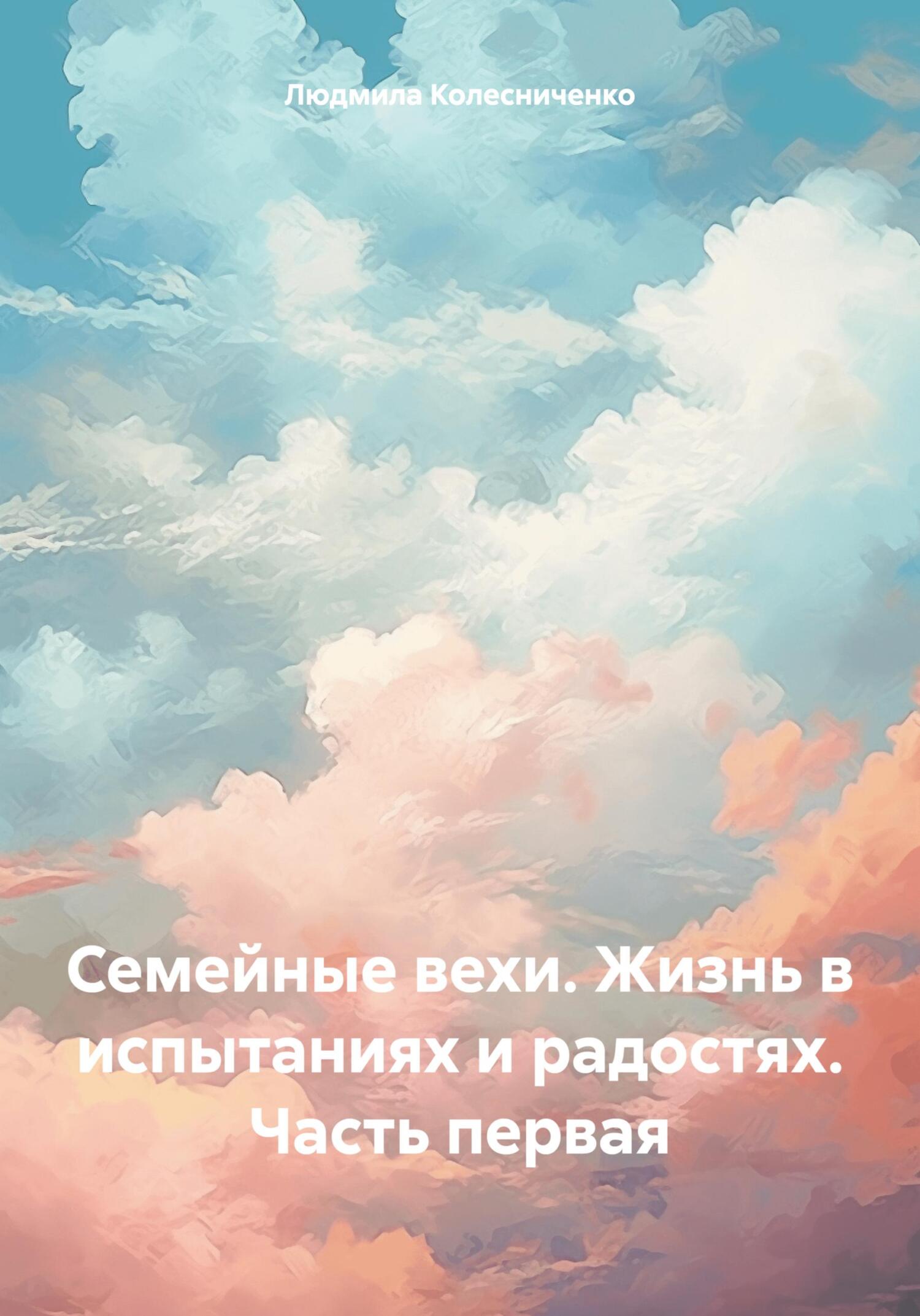 Читать книгу Семейные вехи. Жизнь в испытаниях и радостях. Часть первая автор: Людмила Евгеньевна Колесниченко