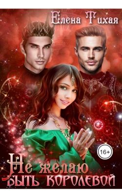 Читать книгу Не желаю быть королевой автор: Елена  Тихая