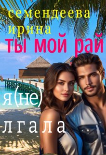 Читать книгу Ты мой рай. Я (не) лгала автор: Ирина   Семендеева