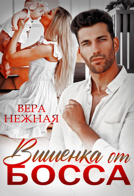 Читать книгу Вишенка от босса автор: Вера  Нежная