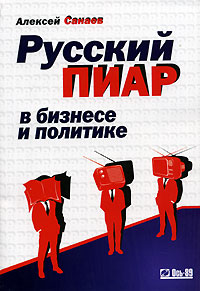 Читать книгу Русский пиар в бизнесе и политике автор: Алексей  Санаев