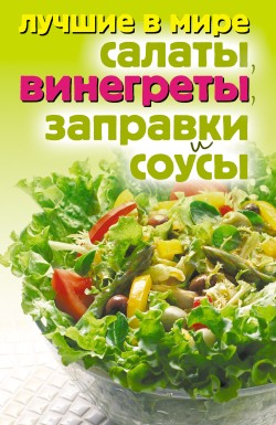 Читать книгу Лучшие в мире салаты, винегреты, заправки и соусы автор: Михаил  Зубакин
