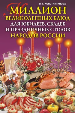 Читать книгу Миллион великолепных блюд для юбилеев, свадеб и праздничных столов народов России автор: Ирина Геннадьевна Константинова