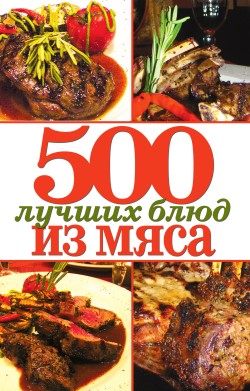 Читать книгу 500 лучших блюд из мяса автор: Михаил  Зубакин