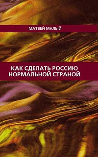 Читать книгу Как сделать Россию нормальной страной автор: Матвей  Малый