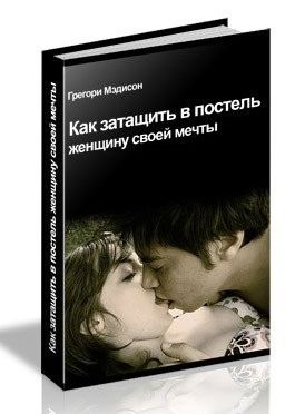 Читать книгу Как затащить в постель женщину своей мечты автор: Грэгори  Мэдисон