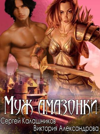Читать книгу Муж амазонки автор: Сергей Александрович Калашников, Виктория Владимировна Александрова