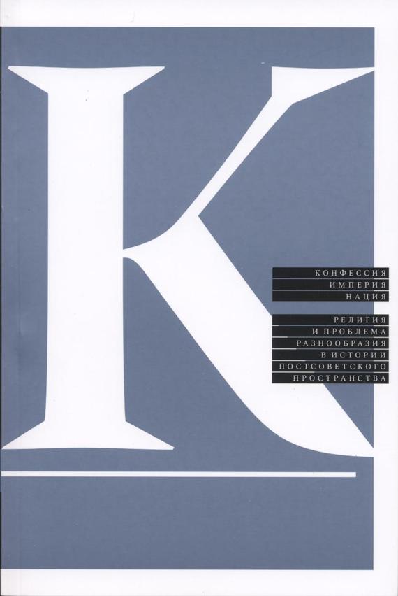 Читать книгу Конфессия, империя, нация. Религия и проблема разнообразия в истории постсоветского пространства автор: Марина Борисовна Могильнер, Илья  Герасимов, Александр  Семенов