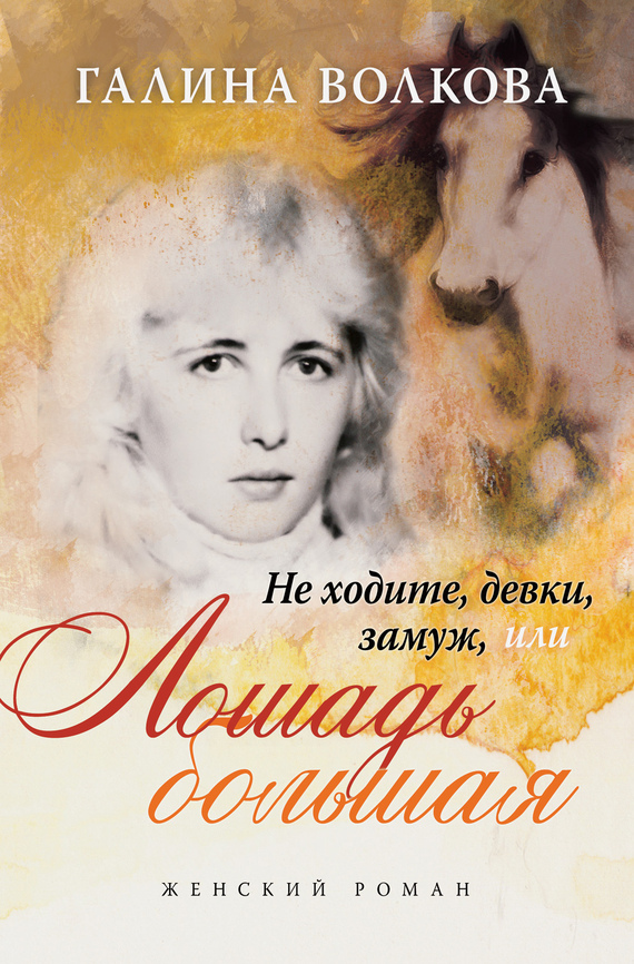 Читать книгу Не ходите, девки, замуж… или… ЛОШАДЬ БОЛЬШАЯ автор: Галина  Волкова
