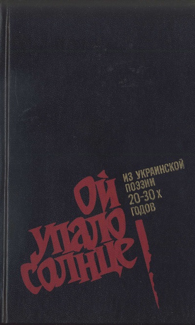 Читать книгу Ой упало солнце: Из украинской поэзии 20–30-х годов автор: Майк Гервасиевич Йогансен, Игнат Васильевич Михайличенко, Павло  Тычина, Максим Фаддеевич Рыльский, Микола  Бажан, Леонид Соломонович Первомайский, Богдан Сильвестрович Лепкий, Владимир Николаевич Сосюра