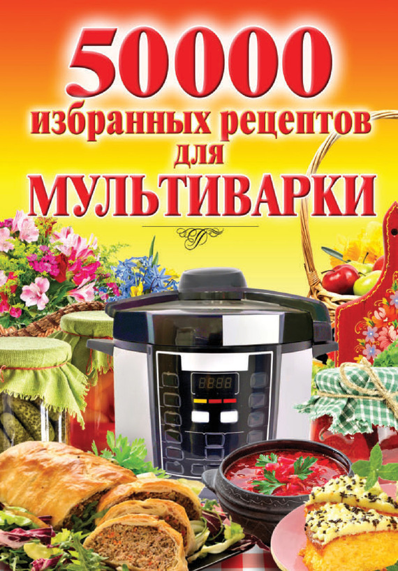 Читать книгу 50 000 избранных рецептов для мультиварки автор: Наталья  Семенова