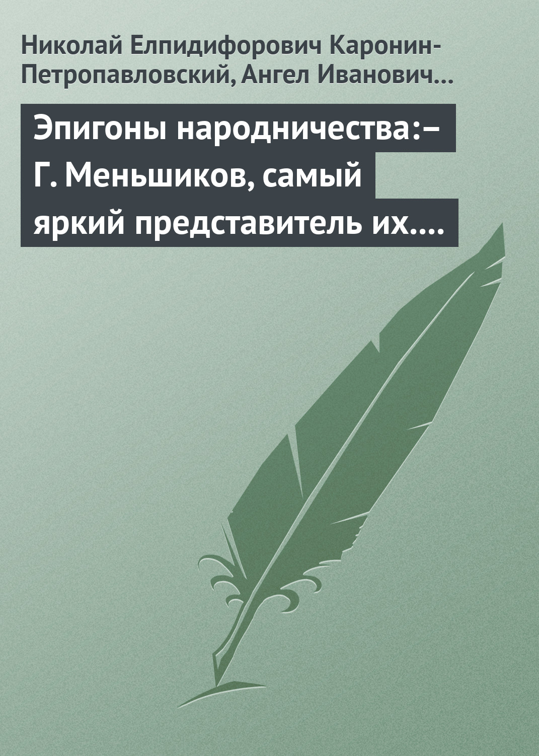 Читать книгу Эпигоны народничества:– Г. Меньшиков, самый яркий представитель их.– Народник старого типа:– Н. Е. Петропавловский-Каронин автор: Ангел Иванович Богданович