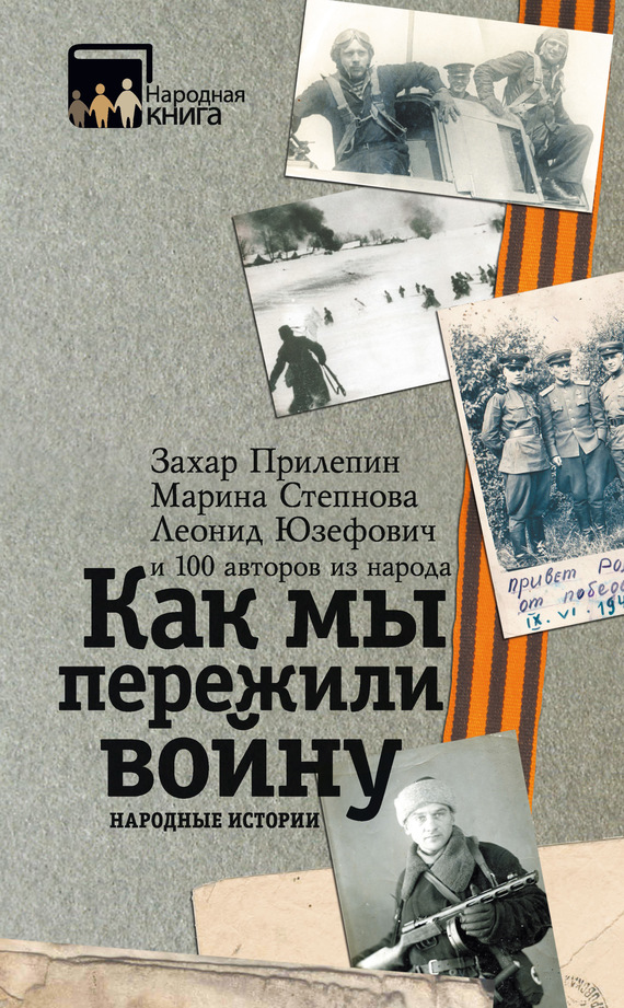 Читать книгу Как мы пережили войну. Народные истории автор:   Коллектив авторов, Галина Леонидовна Юзефович, Захар  Прилепин, Марина Львовна Степнова