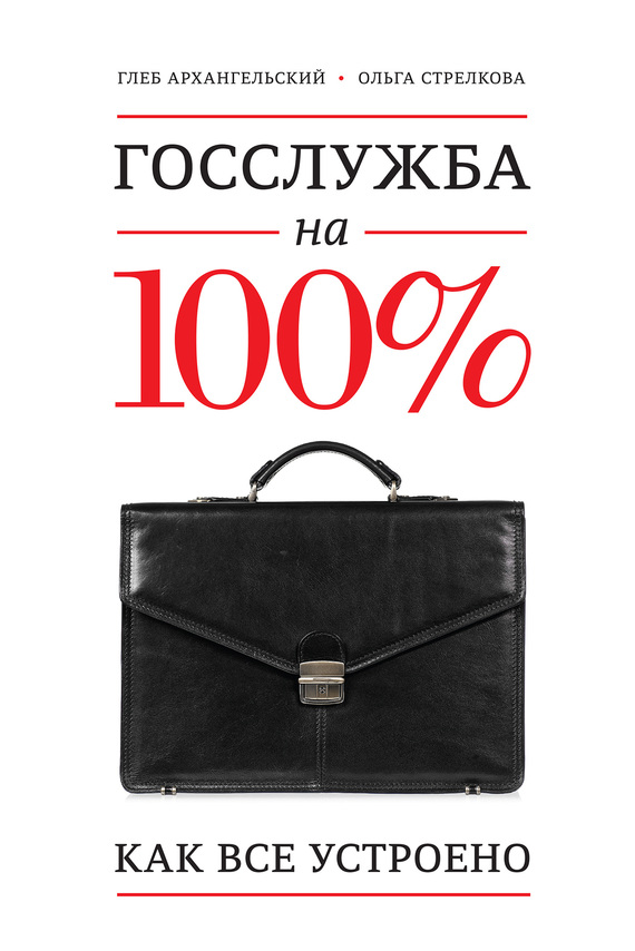 Читать книгу Госслужба на 100%. Как все устроено автор: Ольга Сергеевна Стрелкова, Глеб Алексеевич Архангельский