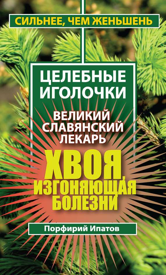 Читать книгу Хвоя, изгоняющая болезни. Великий славянский лекарь автор: Порфирий  Ипатов