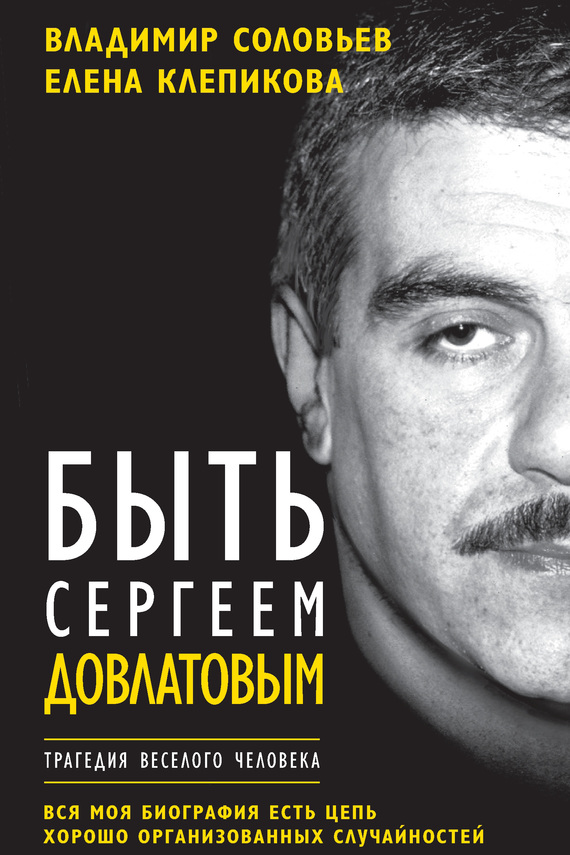 Читать книгу Быть Сергеем Довлатовым. Трагедия веселого человека автор: Владимир Исаакович Соловьев, Елена  Клепикова