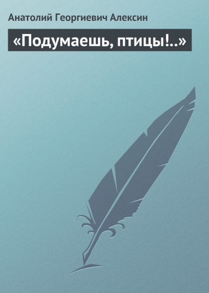 Читать книгу Подумаешь, птицы!.. автор: Анатолий  Алексин