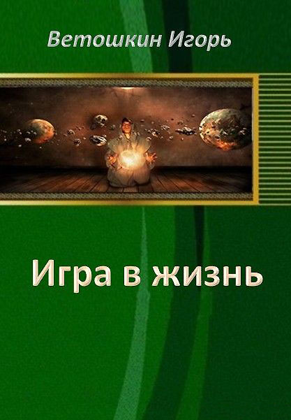 Читать книгу Игра в жизнь. Этап первый (СИ) автор: Игорь Владиславович Ветошкин