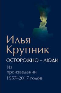 Читать книгу Осторожно — люди. Из произведений 1957–2017 годов [сборник] автор: Илья Наумович Крупник