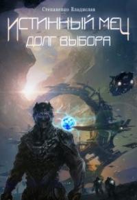 Читать книгу Истинный меч. Долг выбора. автор: Владислав  Степаненко