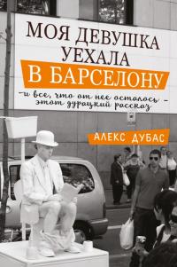Читать книгу Моя девушка уехала в Барселону, и все, что от нее осталось, – этот дурацкий рассказ [сборник] автор: Алекс  Дубас