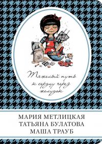 Читать книгу Тяжелый путь к сердцу через желудок [антология] автор: Маша  Трауб, Мария  Метлицкая, Татьяна  Булатова