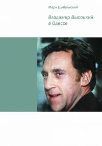Читать книгу Владимир Высоцкий в Одессе [Документальная повесть] автор: Марк Исаакович Цыбульский